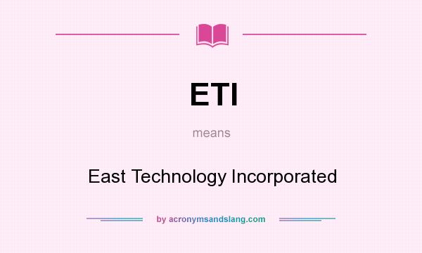 What does ETI mean? It stands for East Technology Incorporated