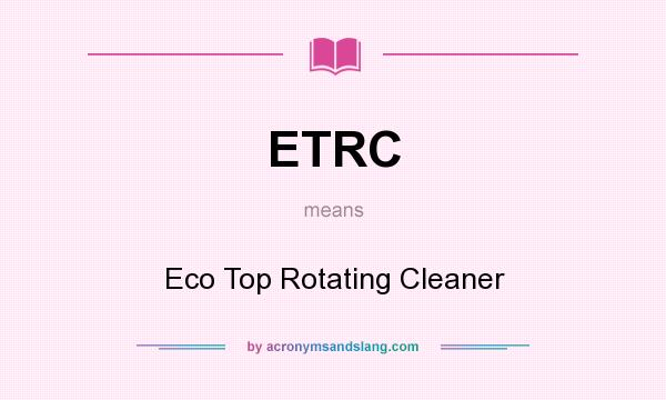 What does ETRC mean? It stands for Eco Top Rotating Cleaner