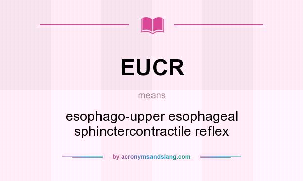 What does EUCR mean? It stands for esophago-upper esophageal sphinctercontractile reflex
