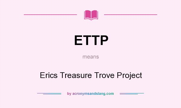 What does ETTP mean? It stands for Erics Treasure Trove Project