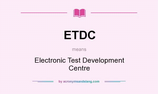 What does ETDC mean? It stands for Electronic Test Development Centre