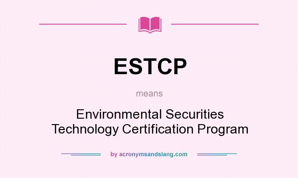 What does ESTCP mean? It stands for Environmental Securities Technology Certification Program