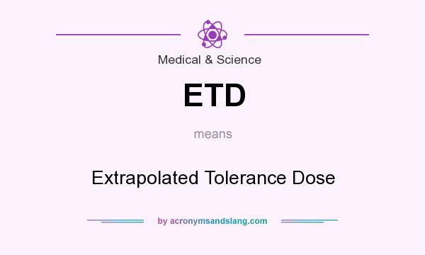 What does ETD mean? It stands for Extrapolated Tolerance Dose