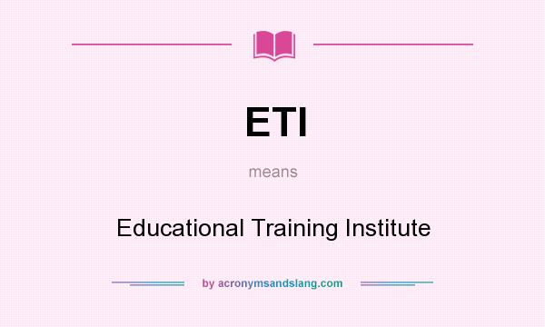 What does ETI mean? It stands for Educational Training Institute