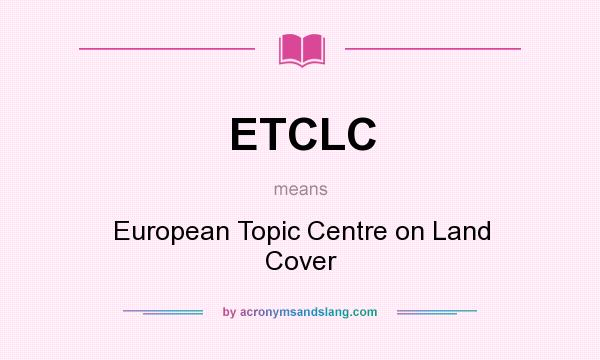 What does ETCLC mean? It stands for European Topic Centre on Land Cover