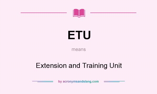 What does ETU mean? It stands for Extension and Training Unit