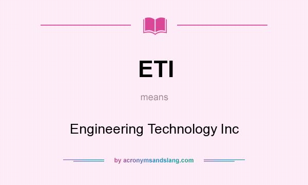 What does ETI mean? It stands for Engineering Technology Inc