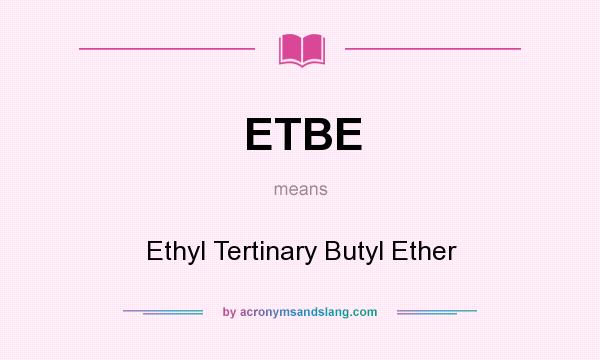 What does ETBE mean? It stands for Ethyl Tertinary Butyl Ether