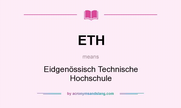 What does ETH mean? It stands for Eidgenössisch Technische Hochschule