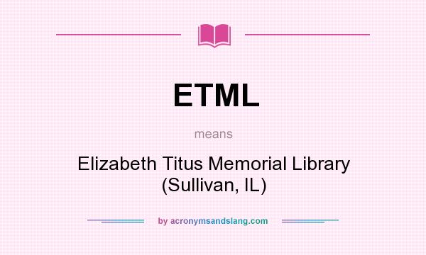 What does ETML mean? It stands for Elizabeth Titus Memorial Library (Sullivan, IL)