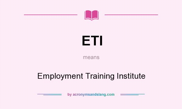 What does ETI mean? It stands for Employment Training Institute