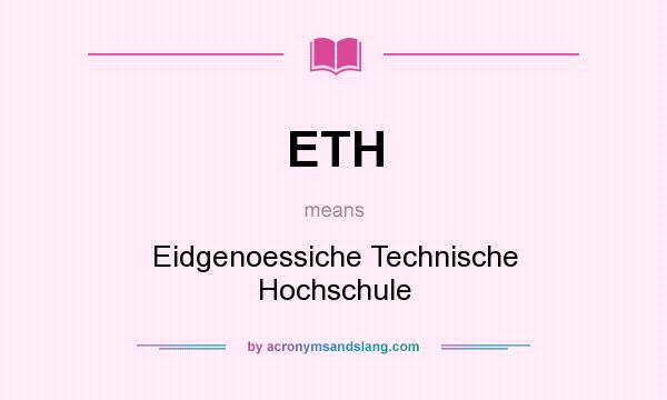 What does ETH mean? It stands for Eidgenoessiche Technische Hochschule