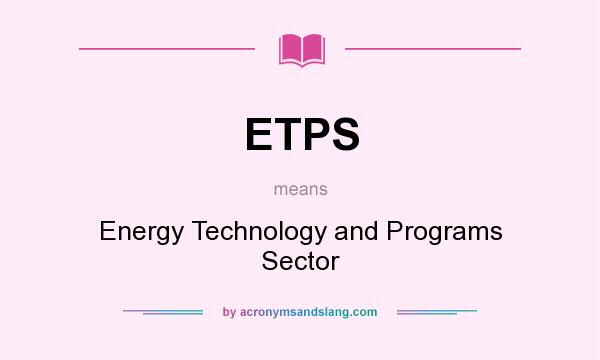 What does ETPS mean? It stands for Energy Technology and Programs Sector