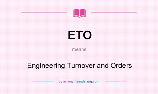 What does ETO mean? It stands for Engineering Turnover and Orders