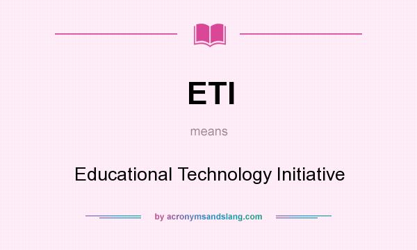 What does ETI mean? It stands for Educational Technology Initiative