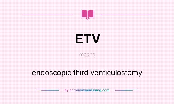What does ETV mean? It stands for endoscopic third venticulostomy