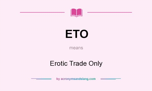 What does ETO mean? It stands for Erotic Trade Only