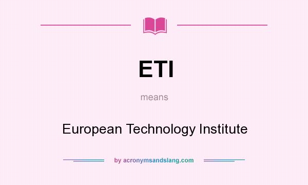 What does ETI mean? It stands for European Technology Institute