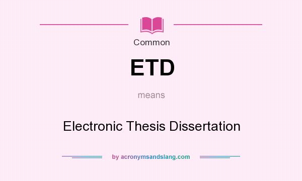 What does ETD mean? It stands for Electronic Thesis Dissertation
