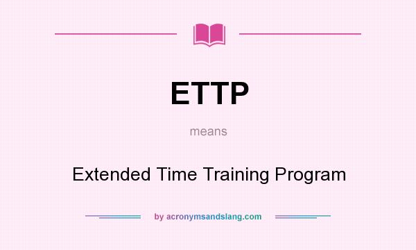 What does ETTP mean? It stands for Extended Time Training Program