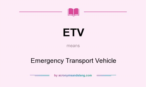 What does ETV mean? It stands for Emergency Transport Vehicle