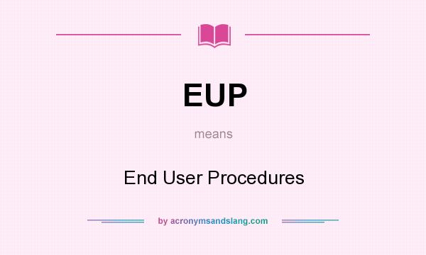 What does EUP mean? It stands for End User Procedures