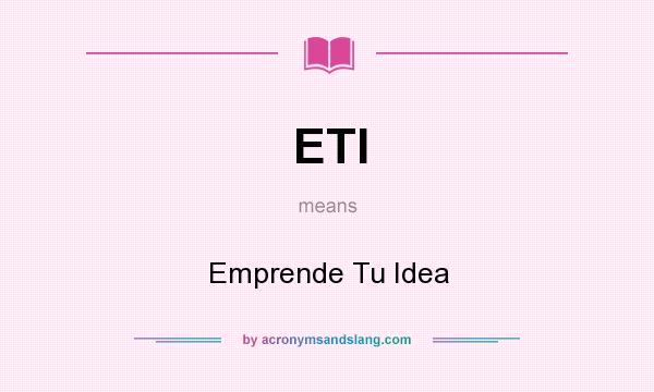 What does ETI mean? It stands for Emprende Tu Idea