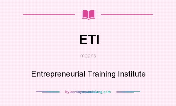 What does ETI mean? It stands for Entrepreneurial Training Institute