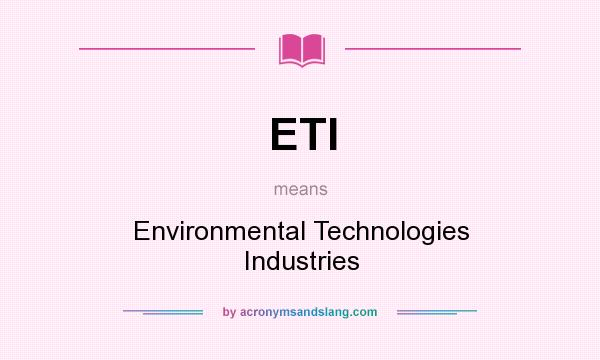 What does ETI mean? It stands for Environmental Technologies Industries