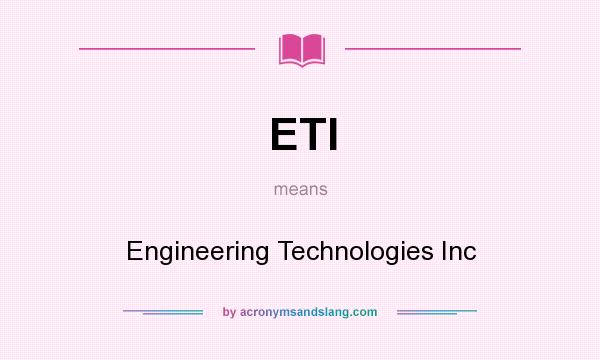 What does ETI mean? It stands for Engineering Technologies Inc