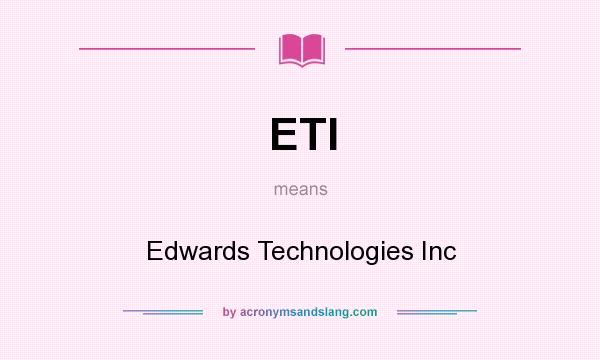What does ETI mean? It stands for Edwards Technologies Inc