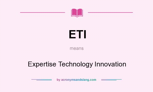 What does ETI mean? It stands for Expertise Technology Innovation