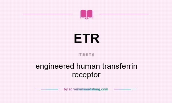 What does ETR mean? It stands for engineered human transferrin receptor