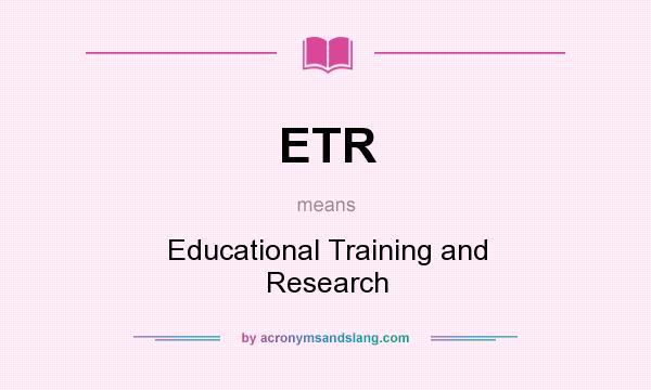 What does ETR mean? It stands for Educational Training and Research