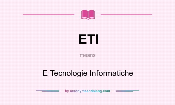 What does ETI mean? It stands for E Tecnologie Informatiche