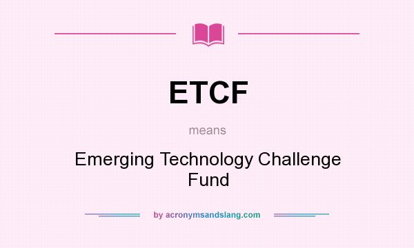 What does ETCF mean? It stands for Emerging Technology Challenge Fund