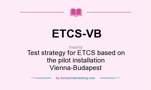 What does ETCS-VB mean? It stands for Test strategy for ETCS based on the pilot installation Vienna-Budapest