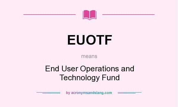 What does EUOTF mean? It stands for End User Operations and Technology Fund