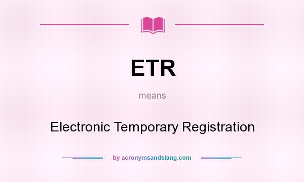 What does ETR mean? It stands for Electronic Temporary Registration