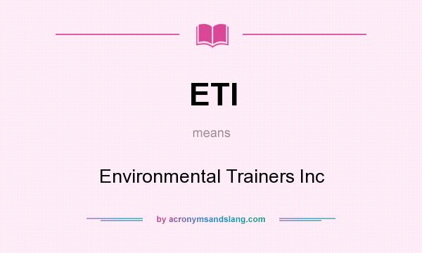 What does ETI mean? It stands for Environmental Trainers Inc
