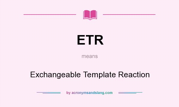 What does ETR mean? It stands for Exchangeable Template Reaction