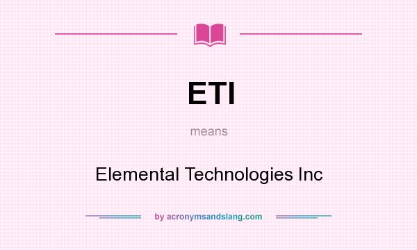 What does ETI mean? It stands for Elemental Technologies Inc