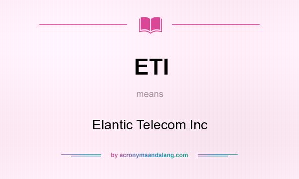 What does ETI mean? It stands for Elantic Telecom Inc