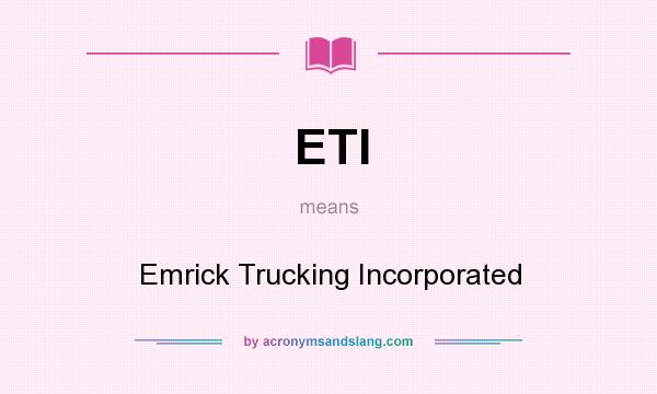 What does ETI mean? It stands for Emrick Trucking Incorporated