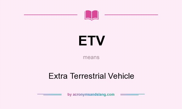 What does ETV mean? It stands for Extra Terrestrial Vehicle