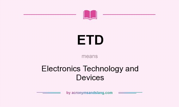 What does ETD mean? It stands for Electronics Technology and Devices