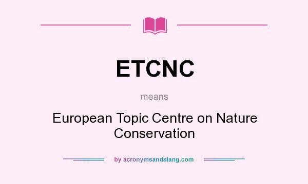What does ETCNC mean? It stands for European Topic Centre on Nature Conservation