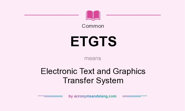 What does ETGTS mean? It stands for Electronic Text and Graphics Transfer System
