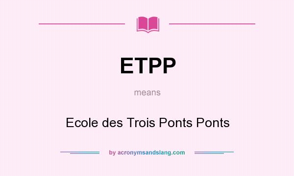 What does ETPP mean? It stands for Ecole des Trois Ponts Ponts
