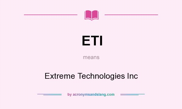 What does ETI mean? It stands for Extreme Technologies Inc